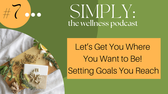 Podcast #7: Let’s Get You Where You Want to Be! Setting Goals You Reach