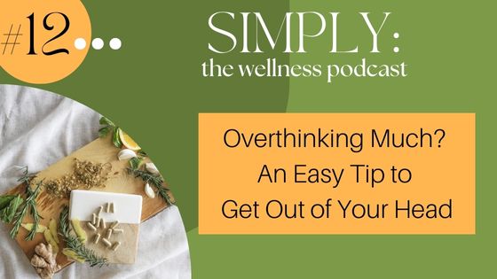 Podcast #12: Overthinking Much? An Easy Tip to Get Out of Your Head