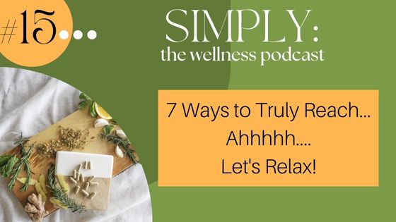 Podcast #15: 7 Ways to Truly Reach… Ahhhhh…. Let’s Relax